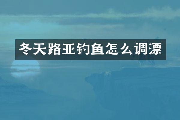 冬天路亚钓鱼怎么调漂