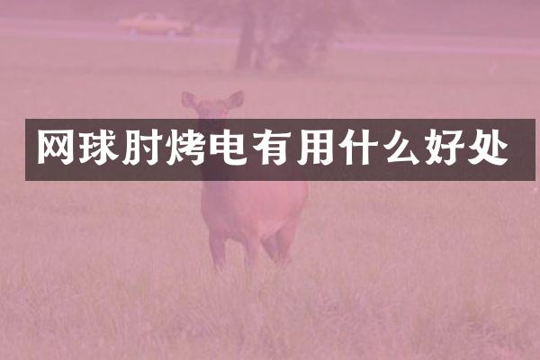 网球肘烤电有用什么好处