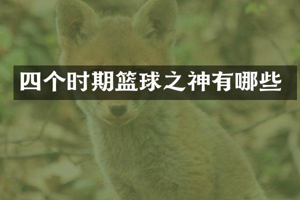 四个时期篮球之神有哪些