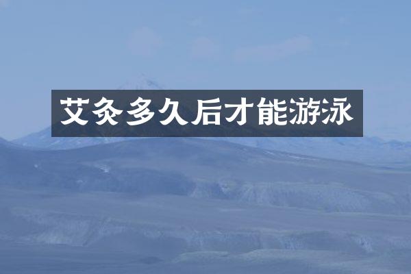 艾灸多久后才能游泳