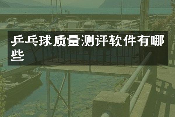 乒乓球质量测评软件有哪些