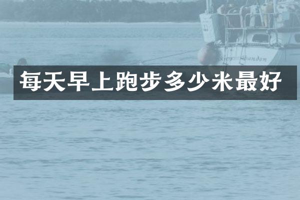 每天早上跑步多少米最好