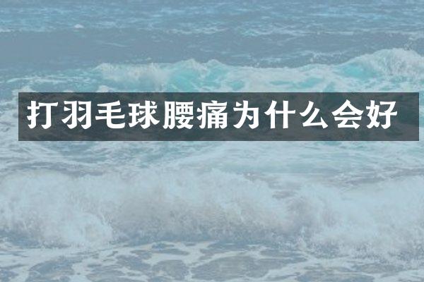 打羽毛球腰痛为什么会好