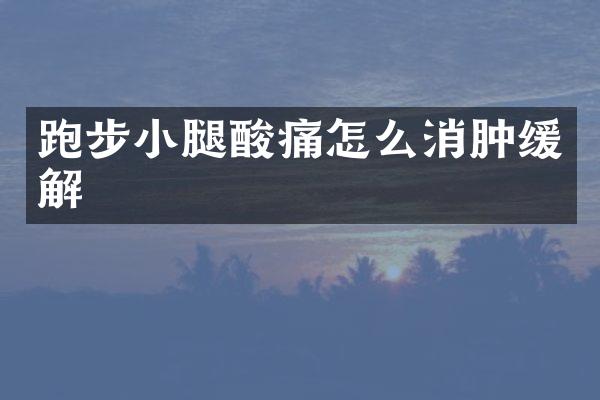 跑步小腿酸痛怎么消肿缓解