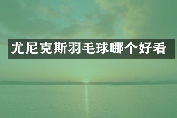 尤尼克斯羽毛球哪个好看