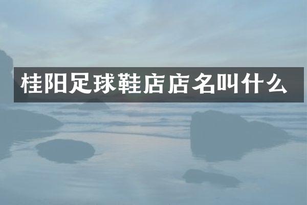 桂阳足球鞋店店名叫什么