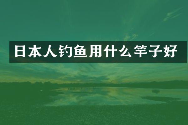 日本人钓鱼用什么竿子好