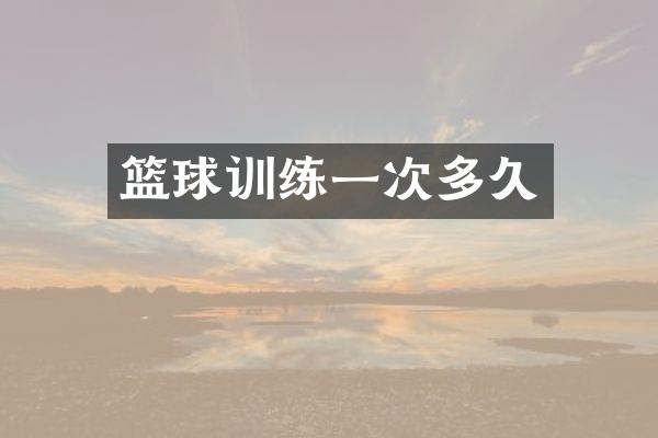 篮球训练一次多久