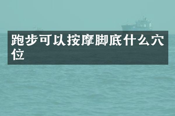 跑步可以按摩脚底什么穴位