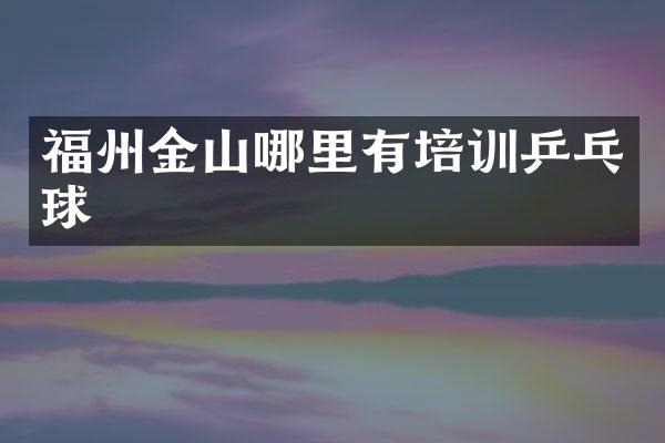 福州金山哪里有培训乒乓球