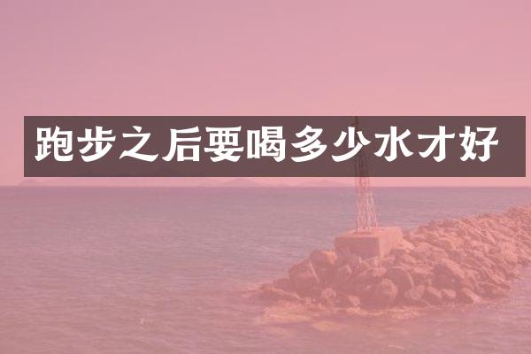 跑步之后要喝多少水才好