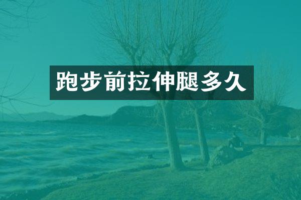 跑步前拉伸腿多久