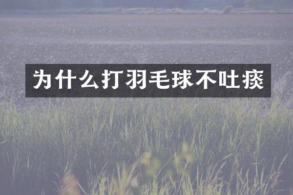 为什么打羽毛球不吐痰
