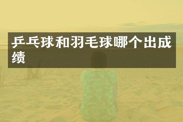 乒乓球和羽毛球哪个出成绩
