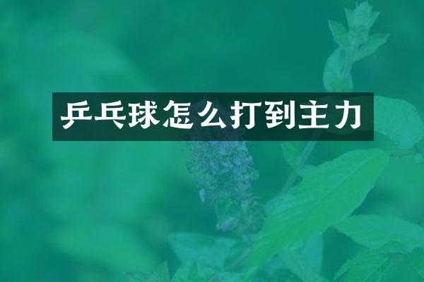 乒乓球怎么打到主力