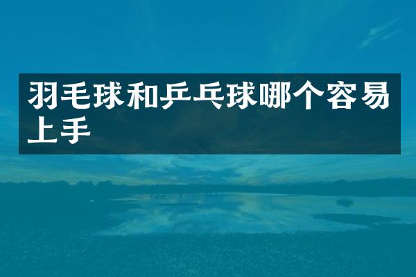 羽毛球和乒乓球哪个容易上手