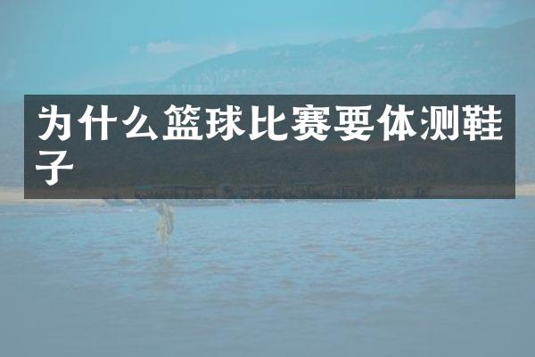 为什么篮球比赛要体测鞋子