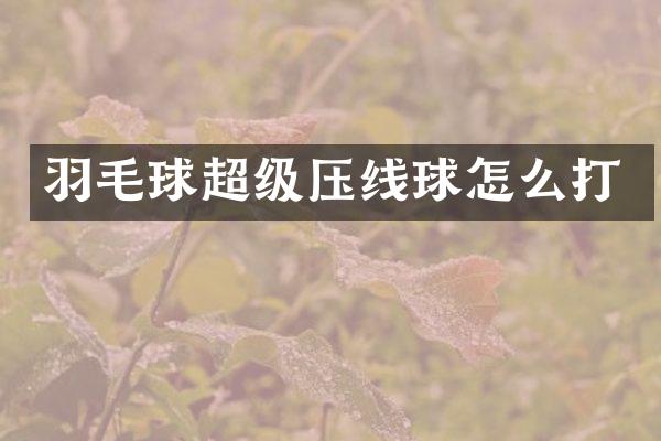 羽毛球超级压线球怎么打