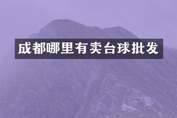 成都哪里有卖台球批发