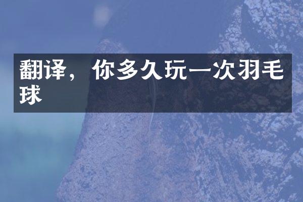 翻译，你多久玩一次羽毛球