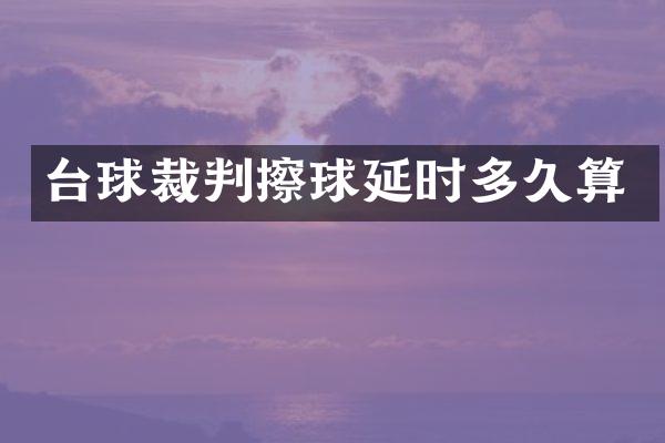 台球裁判擦球延时多久算