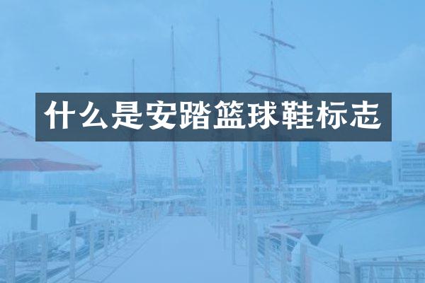什么是安踏篮球鞋标志