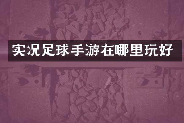 实况足球手游在哪里玩好
