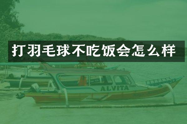 打羽毛球不吃饭会怎么样