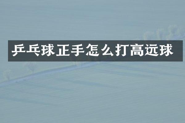 乒乓球正手怎么打高远球
