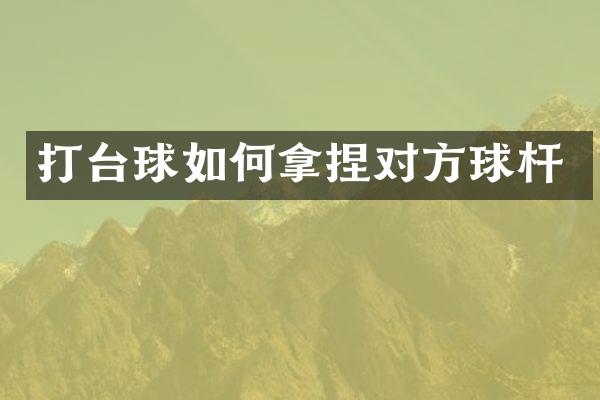 打台球如何拿捏对方球杆