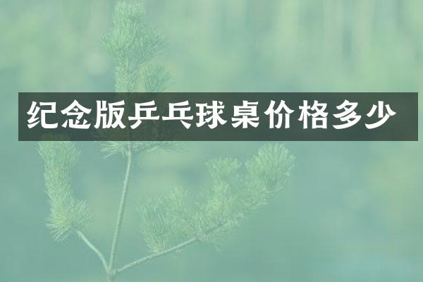 纪念版乒乓球桌价格多少
