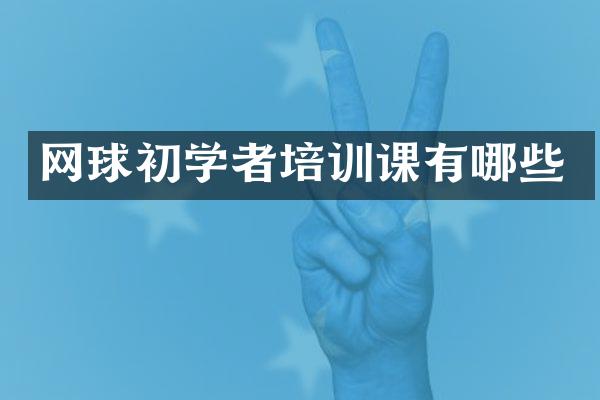 网球初学者培训课有哪些