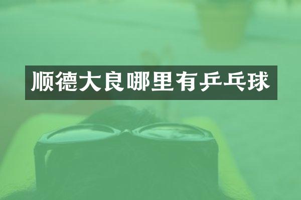 顺德大良哪里有乒乓球