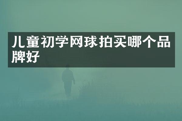儿童初学网球拍买哪个品牌好