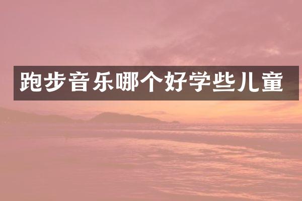 跑步音乐哪个好学些儿童