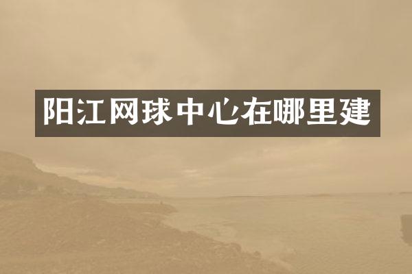 阳江网球中心在哪里建