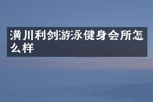 潢川利剑游泳健身会所怎么样