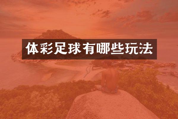 体彩足球有哪些玩法