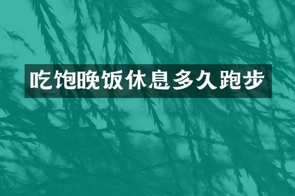 吃饱晚饭休息多久跑步