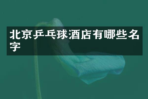 北京乒乓球酒店有哪些名字