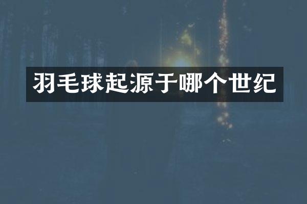 羽毛球起源于哪个世纪