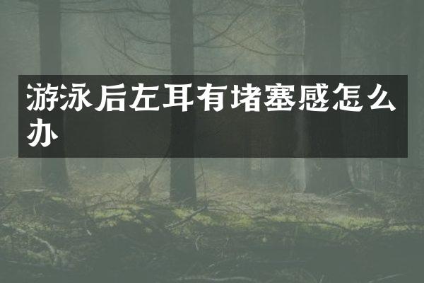 游泳后左耳有堵塞感怎么办