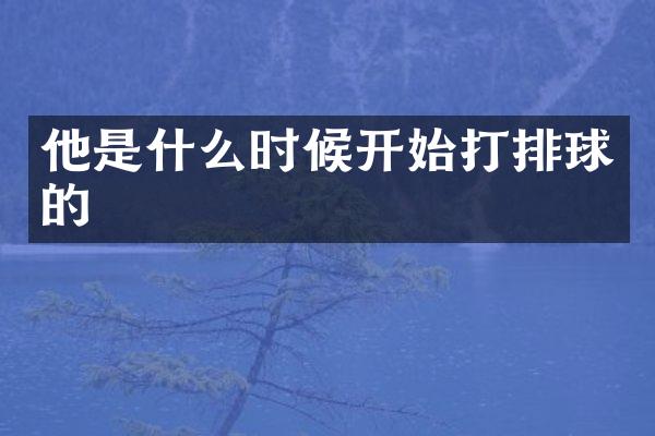 他是什么时候开始打排球的