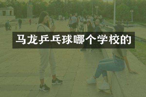 马龙乒乓球哪个学校的