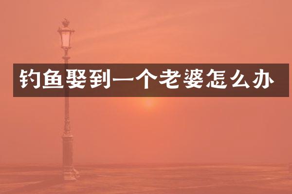钓鱼娶到一个老婆怎么办