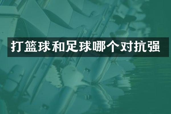 打篮球和足球哪个对抗强