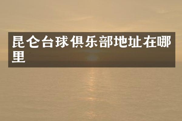 昆仑台球俱乐部地址在哪里