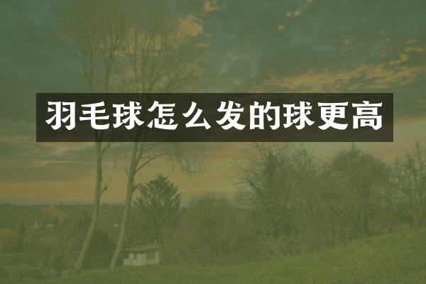 羽毛球怎么发的球更高