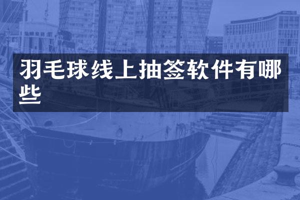 羽毛球线上抽签软件有哪些