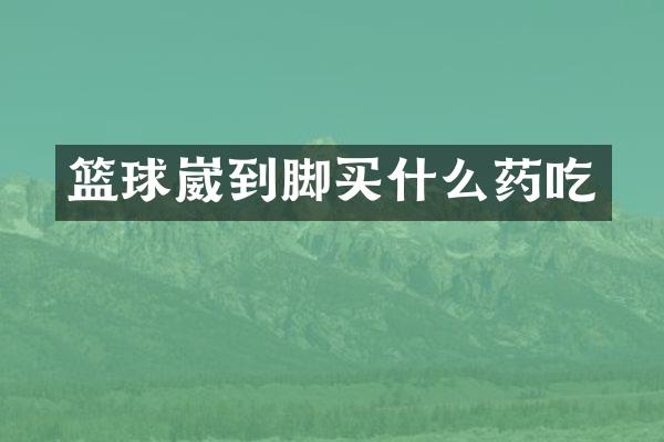 篮球崴到脚药吃